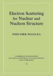 Electron Scattering for Nuclear and Nucleon Structure (Cambridge Monographs on Particle Physics Nuclear Physics and Cosmology) (Cambridge Monographs on Particle Physics Nuclear Physics and Cosmology Series Number 16)