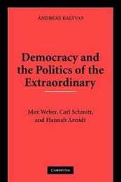 Democracy and the Politics of the Extraordinary: Max Weber Carl Schmitt and Hannah Arendt