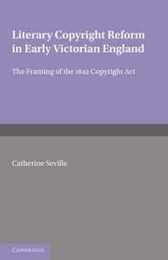 Literary Copyright Reform in Early Victorian England: The Framing of the 1842 Copyright Act (Cambridge Studies in English Legal History)