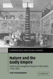 Nature and the Godly Empire: Science and Evangelical Mission in the Pacific 1795-1850 (Cambridge Social and Cultural Histories Series Number 7)
