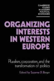 Organizing Interests in Western Europe: Pluralism Corporatism and the Transformation of Politics (Cambridge Studies in Modern Political Economies)