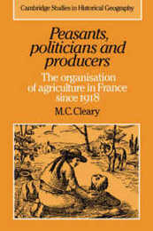 Peasants Politicians and Producers: The Organisation of Agriculture in France since 1918 (Cambridge Studies in Historical Geography Series Number 14)