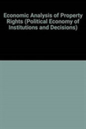 Economic Analysis of Property Rights (Political Economy of Institutions and Decisions)