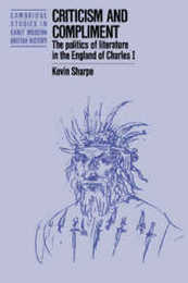 Criticism and Compliment: The Politics of Literature in the England of Charles I (Cambridge Studies in Early Modern British History)