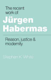 The Recent Work of Jurgen Habermas: Reason Justice and Modernity