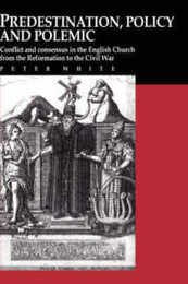 Predestination Policy and Polemic: Conflict and Consensus in the English Church from the Reformation to the Civil War