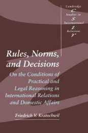 Rules Norms and Decisions: On the Conditions of Practical and Legal Reasoning in International Relations and Domestic Affairs (Cambridge Studies in International Relations Series Number 2)