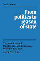 From Politics to Reason of State: The Acquisition and Transformation of the Language of Politics 1250?1600 (Ideas in Context Series Number 22)