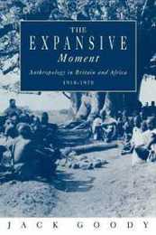 The Expansive Moment: The rise of Social Anthropology in Britain and Africa 1918-1970