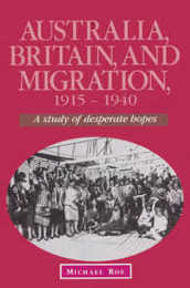Australia Britain and Migration 1915-1940: A Study of Desperate Hopes (Studies in Australian History)