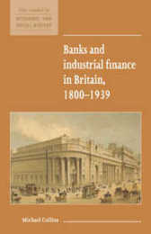 Banks and Industrial Finance in Britain 1800-1939 (New Studies in Economic and Social History Series Number 12)