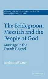 The Bridegroom Messiah and the People of God: Marriage in the Fourth Gospel (Society for New Testament Studies Monograph Series Series Number 138)