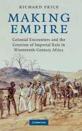 Making Empire: Colonial Encounters and the Creation of Imperial Rule in Nineteenth-Century Africa