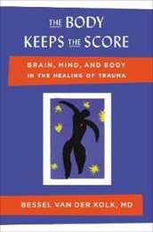 The Body Keeps the Score: Brain Mind and Body in the Healing of Trauma