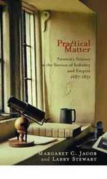 Practical Matter: Newton’s Science in the Service of Industry and Empire 1687?1851 (New Histories of Science Technology and Medicine)