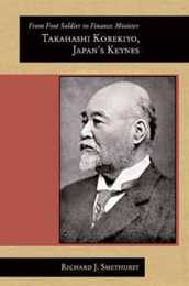 From Foot Soldier to Finance Minister: Takahashi Korekiyo Japan’s Keynes (Harvard East Asian Monographs)