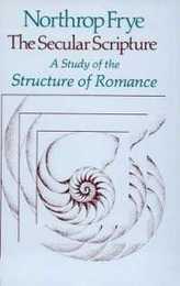 The Secular Scripture: A Study of the Structure of Romance (The Charles Eliot Norton Lectures)