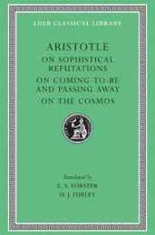 On Sophistical Refutations. On Coming-To-Be and Passing Away. On the Cosmos (Loeb Classical Library)