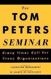 The Tom Peters Seminar: Crazy Times Call for Crazy Organizations