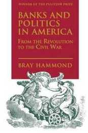 Banks and Politics in America: From the Revolution to the Civil War