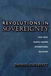 Revolutions in Sovereignty: How Ideas Shaped Modern International Relations (Princeton Studies in International History and Politics)