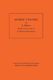 Morse Theory (Annals of Mathematic Studies AM-51): Morse Theory: Based On Lecture Notes By M. Spivak And R. Wells (Annals of Mathematics Studies : Vol 51)