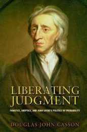 Liberating Judgment: Fanatics Skeptics and John Locke's Politics of Probability