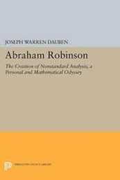 Abraham Robinson: The Creation of Nonstandard Analysis A Personal and Mathematical Odyssey (Princeton Legacy Library)