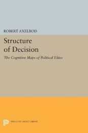 Structure of Decision: The Cognitive Maps of Political Elites (Princeton Legacy Library)