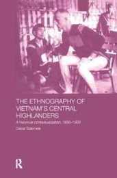 The Ethnography of Vietnam's Central Highlanders: A Historical Contextualization 1850-1990 (Anthropology of Asia)