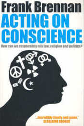 Acting on Conscience: How Can We Responsibly Mix Law Religion and Politics?