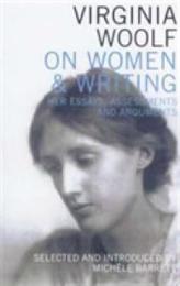 Virginia Woolf on Women & Writing: Her Essays Assessments and Arguments