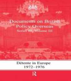 Detente in Europe 1972-1976: Documents on British Policy Overseas Series III Volume III (Whitehall Histories)