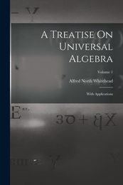 A Treatise On Universal Algebra: With Applications; Volume 1