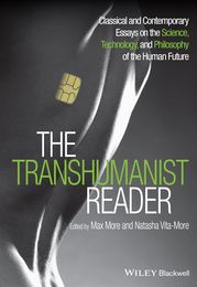 The Transhumanist Reader: Classical and Contemporary Essays on the Science Technology and Philosophy of the Human Future