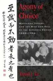Agony of Choice: Matsuoka Yosuke and the Rise and Fall of the Japanese Empire 1880-1946 (Studies of Modern Japan)