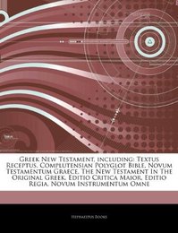 Articles on Greek New Testament Including: Textus Receptus Complutensian Polyglot Bible Novum Testamentum Graece the New Testament in the Original Greek Editio Critica Maior Editio Regia Novum Instrumentum Omne