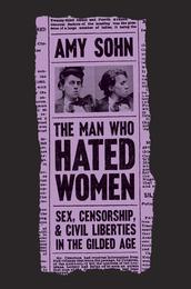 The Man Who Hated Women: Sex Censorship and Civil Liberties in the Gilded Age