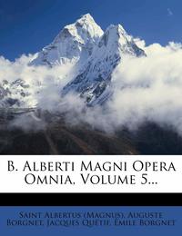 B. Alberti Magni Opera Omnia Volume 5...