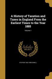 A History of Taxation and Taxes in England From the Earliest Times to the Year 1885; Volume 1