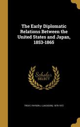 The Early Diplomatic Relations Between the United States and Japan 1853-1865