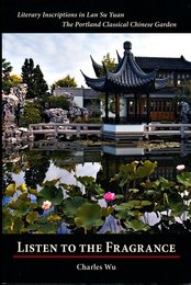 Listen To The Fragrance (Literary Inscriptions in Lan Su Yuan. The Portland Classical Chinese Garden)