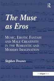 The Muse as Eros: Music Erotic Fantasy and Male Creativity in the Romantic and Modern Imagination