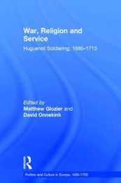 War Religion and Service: Huguenot Soldiering 1685?1713 (Politics and Culture in Europe 1650-1750)