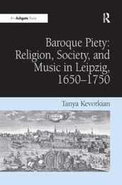 Baroque Piety: Religion Society and Music in Leipzig 1650?1750: Religion Society and Music in Leipzig 1650?1750