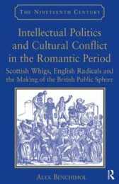 Intellectual Politics and Cultural Conflict in the Romantic Period: Scottish Whigs English Radicals and the Making of the British Public Sphere (The Nineteenth Century Series)