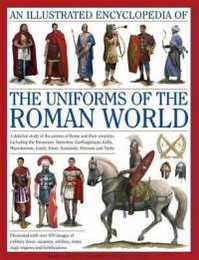 An Illustrated Encyclopedia of the Uniforms of the Roman World: A Detailed Study of the Armies of Rome and Their Enemies Including the Etruscans Samnites Carthaginians Celts Macedonians Gauls Huns Sassaids Persians and Turks (Military Uniforms)