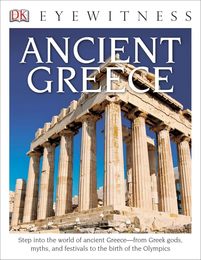 DK Eyewitness Books: Ancient Greece: Step into the World of Ancient Greece from Greek Gods Myths and Festivals to t