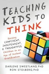 Teaching Kids to Think: Raising Confident Independent & Thoughtful Children in an Age of Instant Gratification