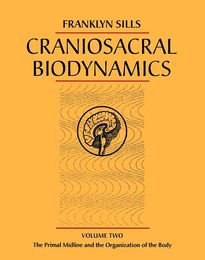 Craniosacral Biodynamics Volume Two: The Primal Midline and the Organization of the Body